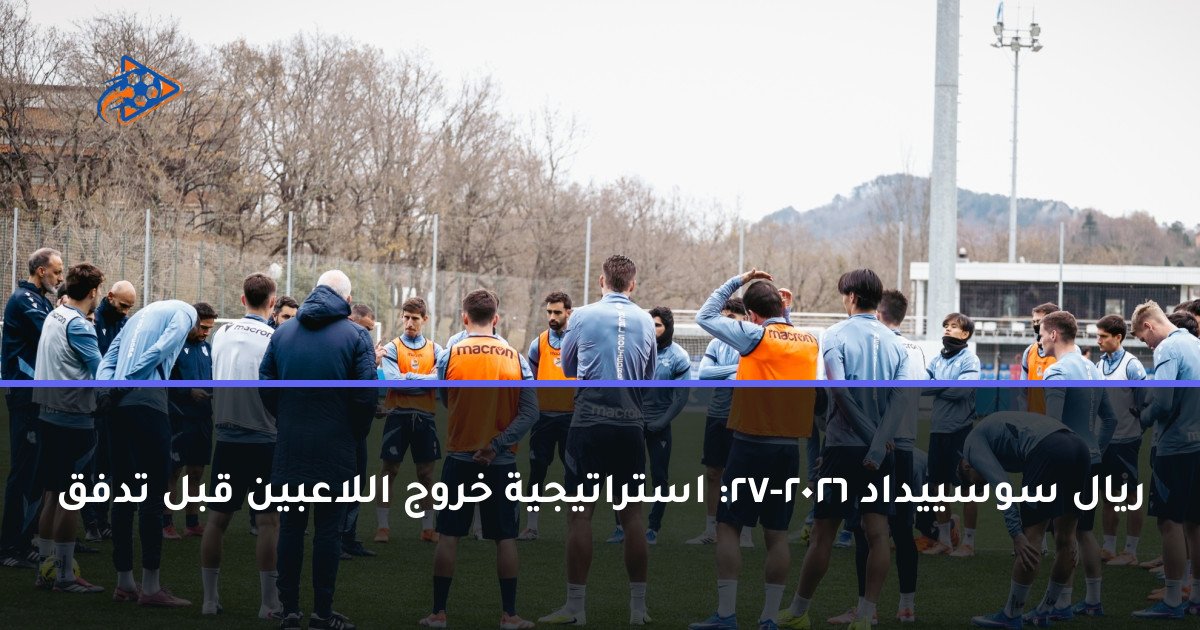 ريال سوسييداد 2026-27: استراتيجية خروج اللاعبين قبل تدفق