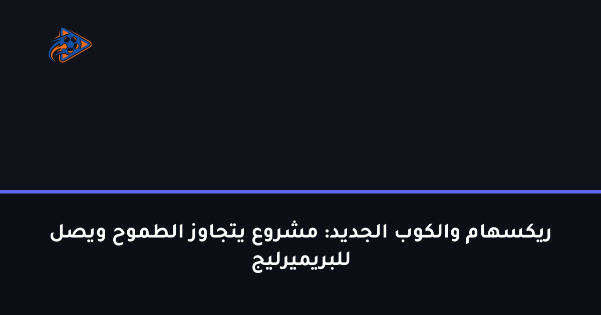 ريكسهام والكوب الجديد: مشروع يتجاوز الطموح ويصل للبريميرليج