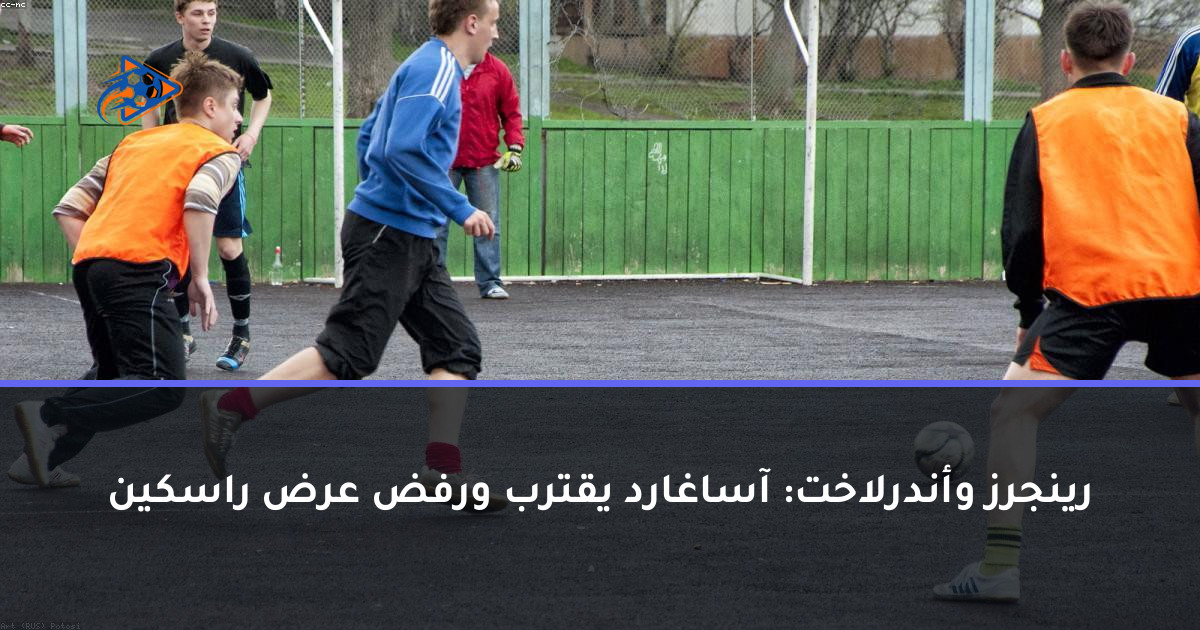 رينجرز وأندرلاخت: آساغارد يقترب ورفض عرض راسكين