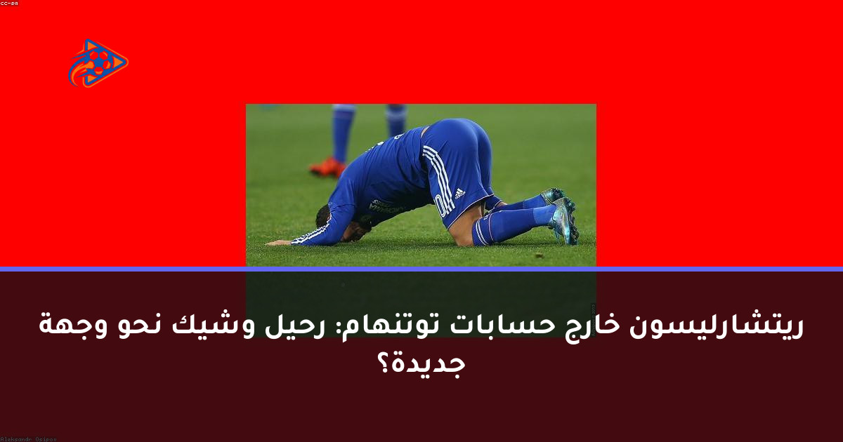ريتشارليسون خارج حسابات توتنهام: رحيل وشيك نحو وجهة جديدة؟