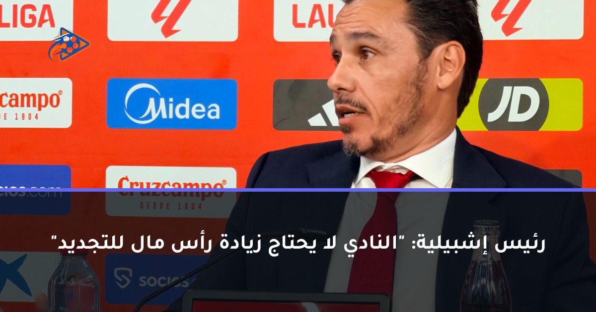 رئيس إشبيلية: "النادي لا يحتاج زيادة رأس مال للتجديد"