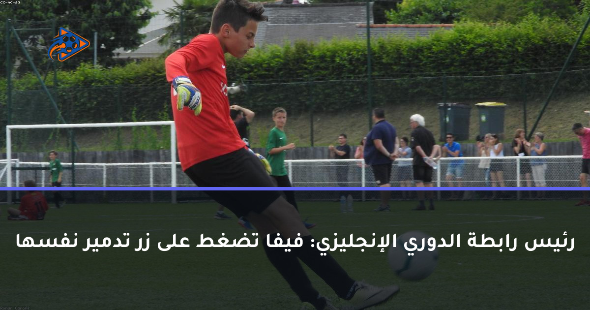 رئيس رابطة الدوري الإنجليزي: فيفا تضغط على زر تدمير نفسها