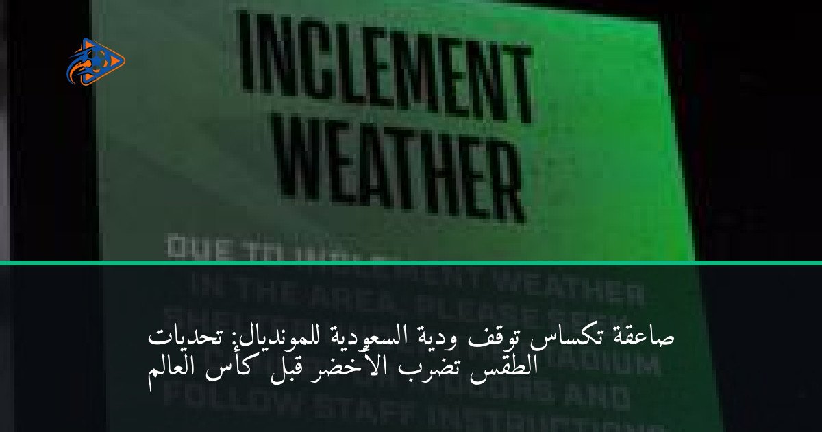 صاعقة تكساس توقف ودية السعودية للمونديال: تحديات الطقس تضرب