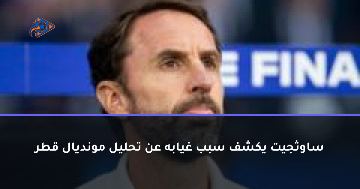 ساوثجيت يكشف سبب غيابه عن تحليل مونديال قطر