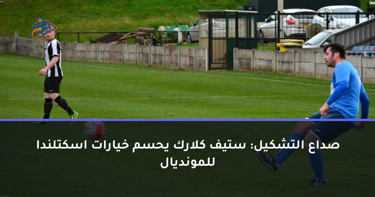 صداع التشكيل: ستيف كلارك يحسم خيارات اسكتلندا للمونديال