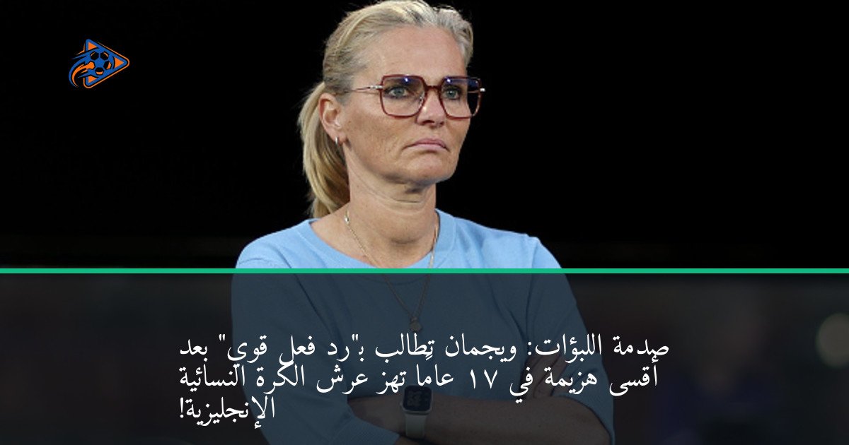 صدمة اللبؤات: ويجمان تطالب بـ"رد فعل قوي" بعد أقسى هزيمة في