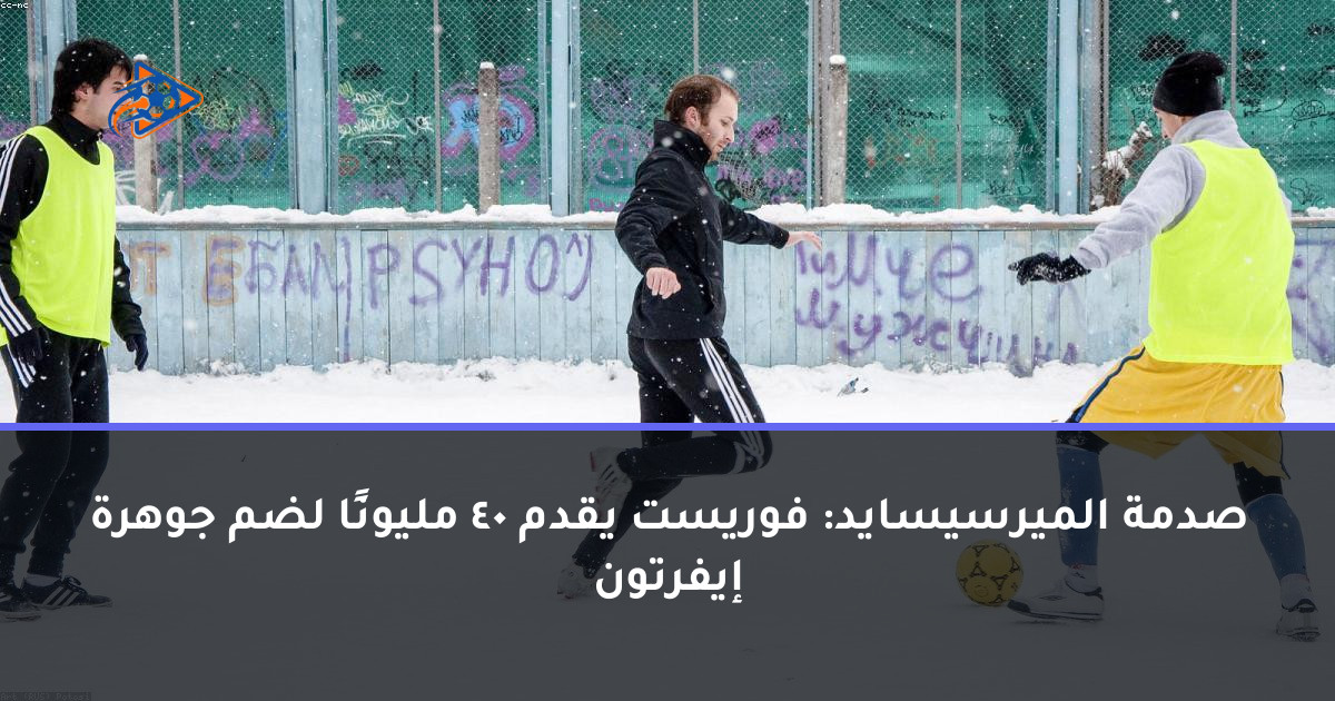 صدمة الميرسيسايد: فوريست يقدم 40 مليونًا لضم جوهرة إيفرتون
