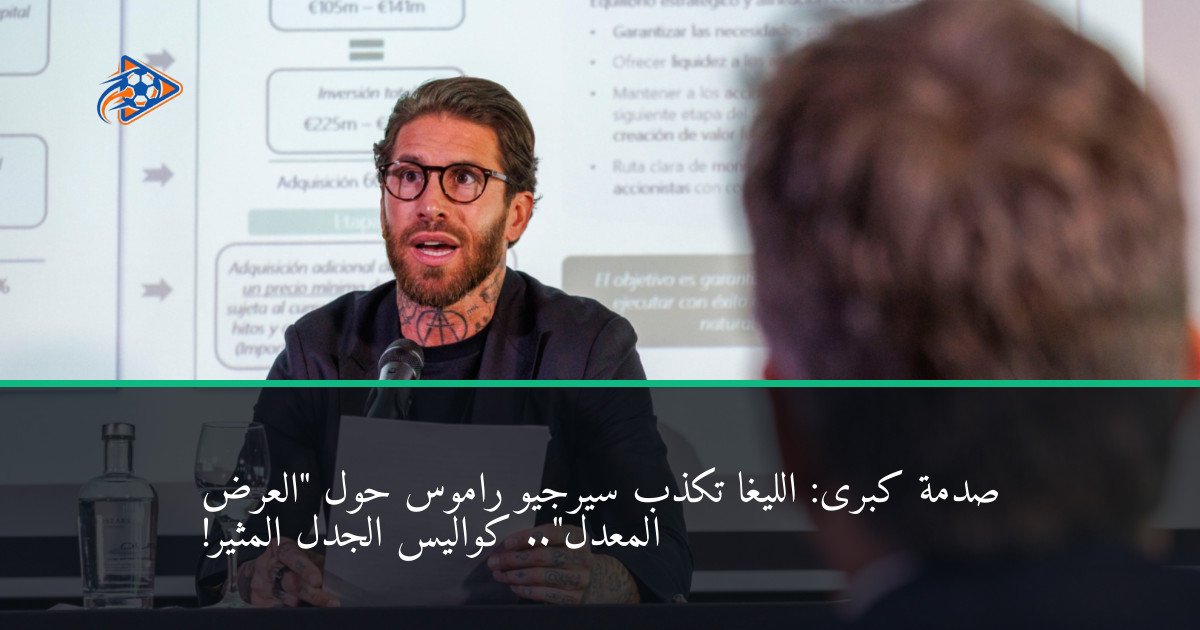صدمة كبرى: الليغا تكذب سيرجيو راموس حول "العرض المعدل".. كواليس الجدل المثير!