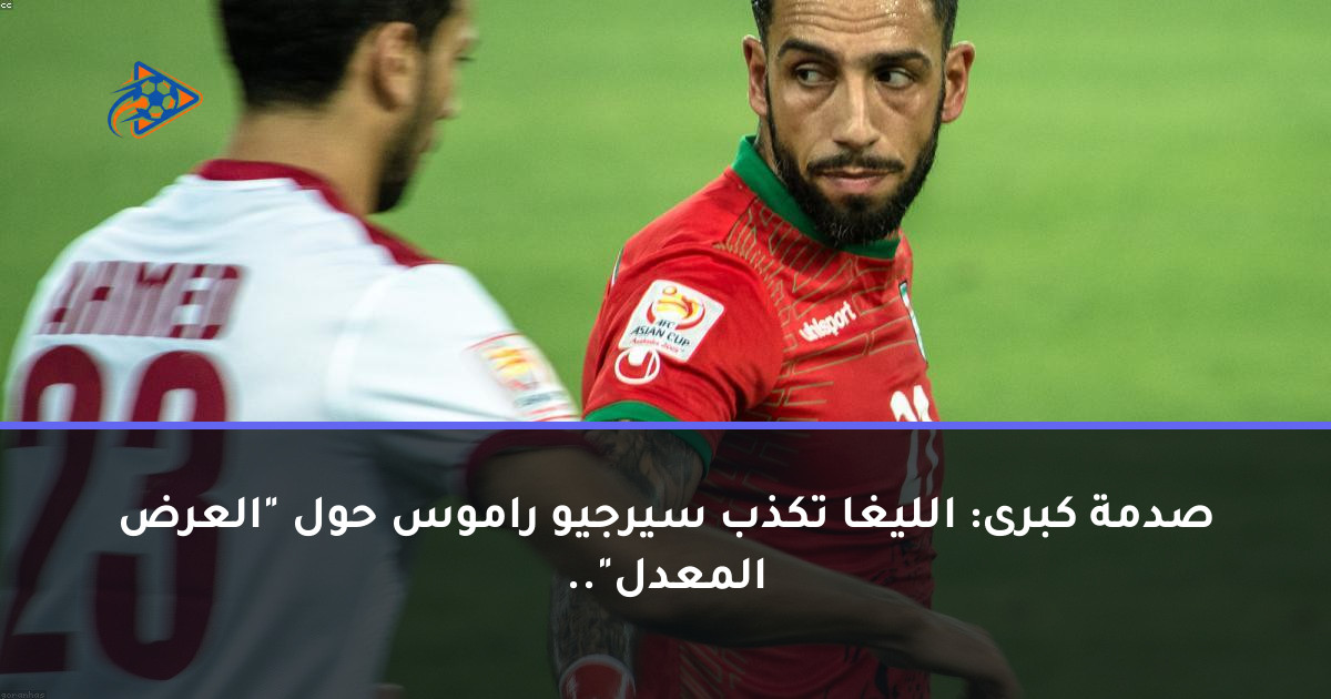 صدمة كبرى: الليغا تكذب سيرجيو راموس حول "العرض المعدل"..