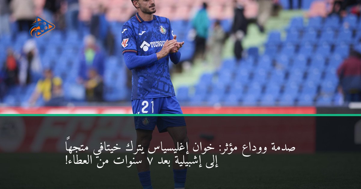 صدمة ووداع مؤثر: خوان إغليسياس يترك خيتافي متجهاً إلى إشبيلية بعد 7 سنوات من العطاء!