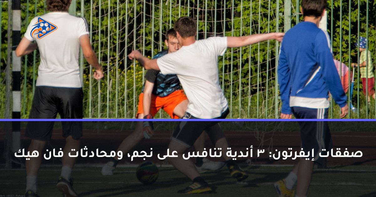 صفقات إيفرتون: 3 أندية تنافس على نجم، ومحادثات فان هيك
