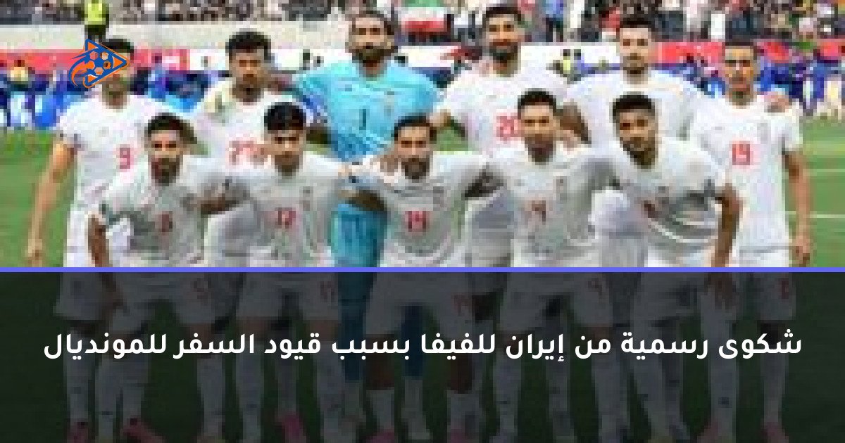 شكوى رسمية من إيران للفيفا بسبب قيود السفر للمونديال
