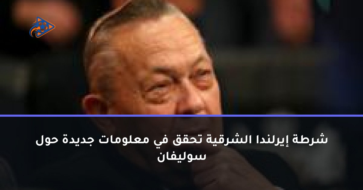 شرطة إيرلندا الشرقية تحقق في معلومات جديدة حول سوليفان