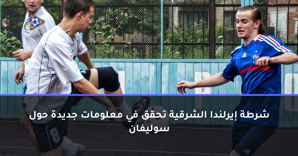 شرطة إيرلندا الشرقية تحقق في معلومات جديدة حول سوليفان