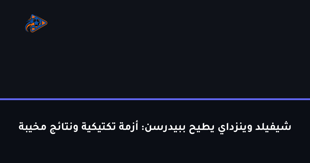 شيفيلد وينزداي يطيح ببيدرسن: أزمة تكتيكية ونتائج مخيبة