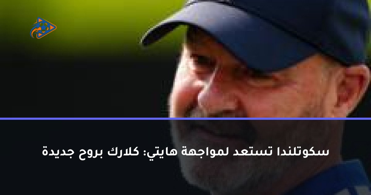 سكوتلندا تستعد لمواجهة هايتي: كلارك بروح جديدة