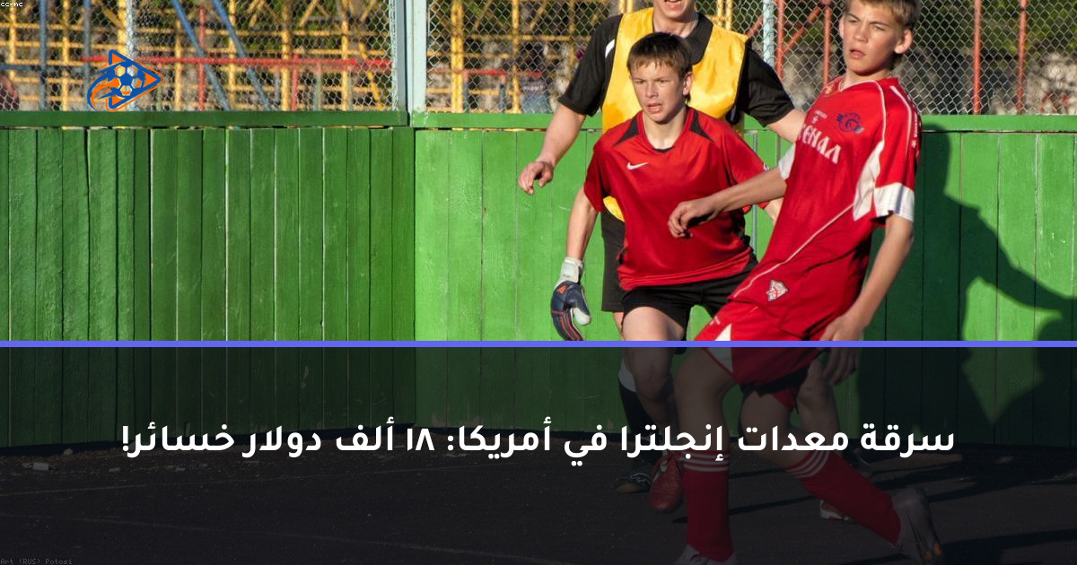 سرقة معدات إنجلترا في أمريكا: 18 ألف دولار خسائر!