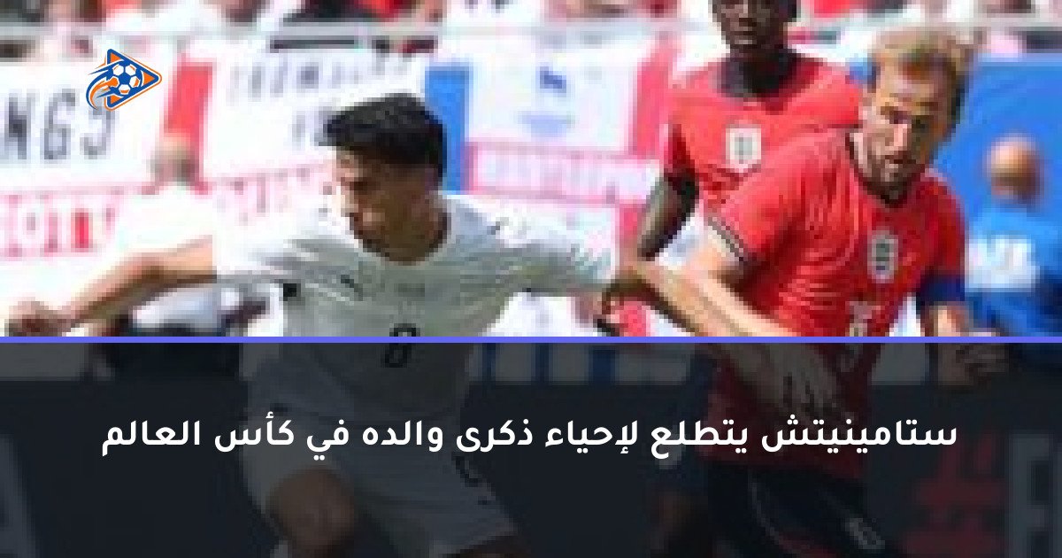 ستامينيتش يتطلع لإحياء ذكرى والده في كأس العالم