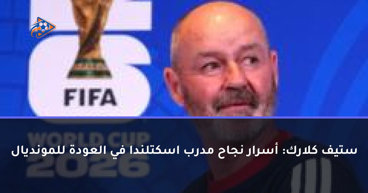ستيف كلارك: أسرار نجاح مدرب اسكتلندا في العودة للمونديال