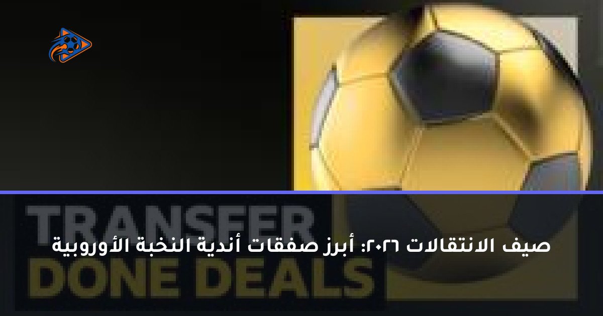 صيف الانتقالات 2026: أبرز صفقات أندية النخبة الأوروبية