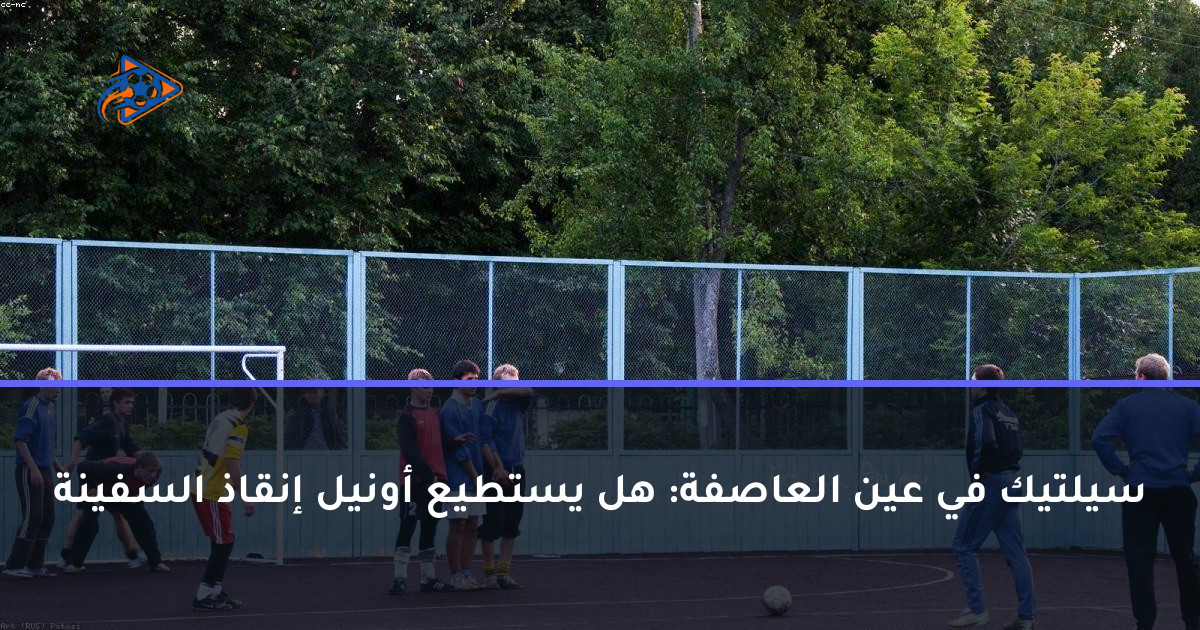 سيلتيك في عين العاصفة: هل يستطيع أونيل إنقاذ السفينة