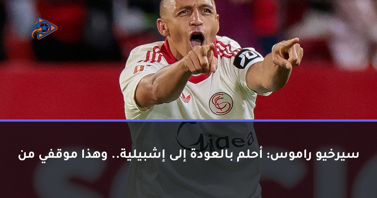 سيرخيو راموس: أحلم بالعودة إلى إشبيلية.. وهذا موقفي من