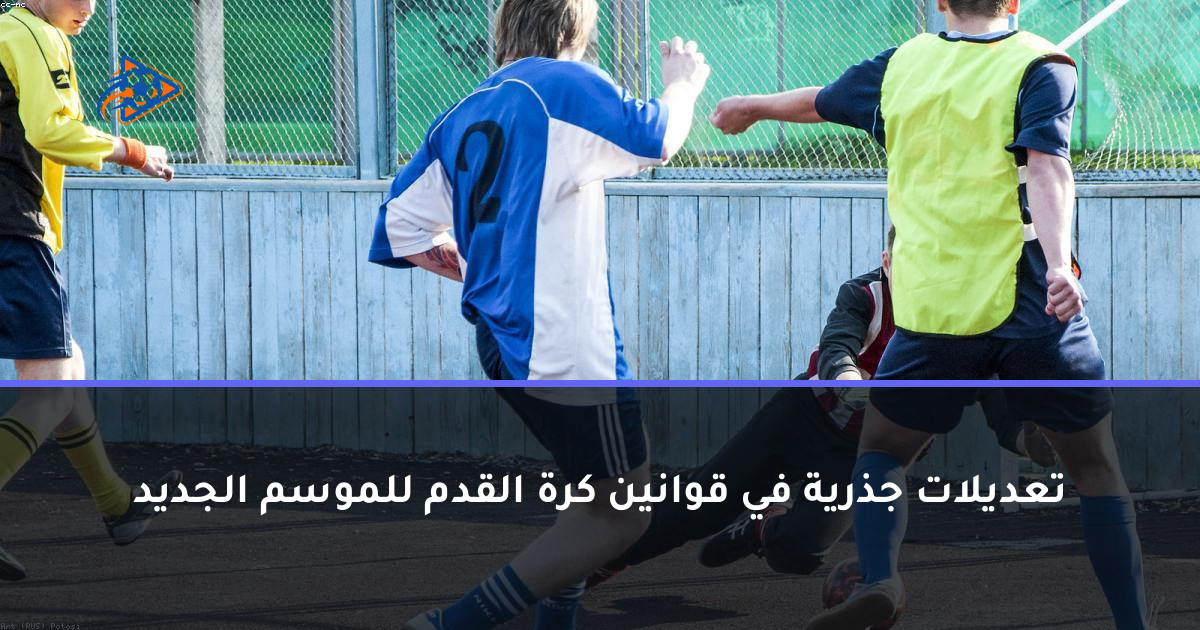 تعديلات جذرية في قوانين كرة القدم للموسم الجديد