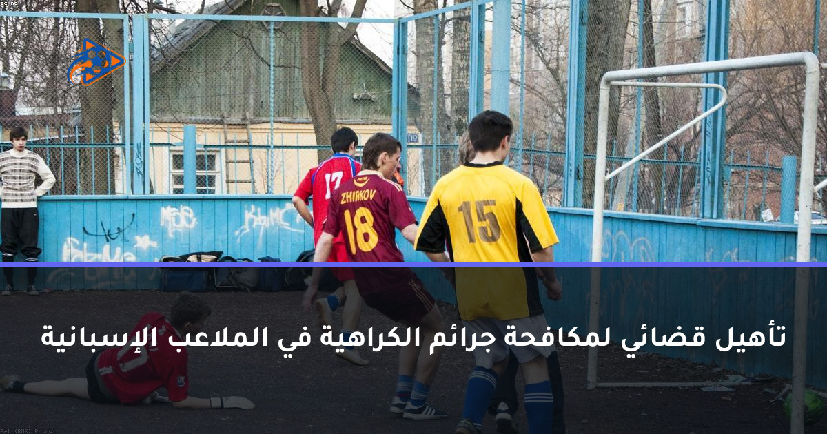 تأهيل قضائي لمكافحة جرائم الكراهية في الملاعب الإسبانية