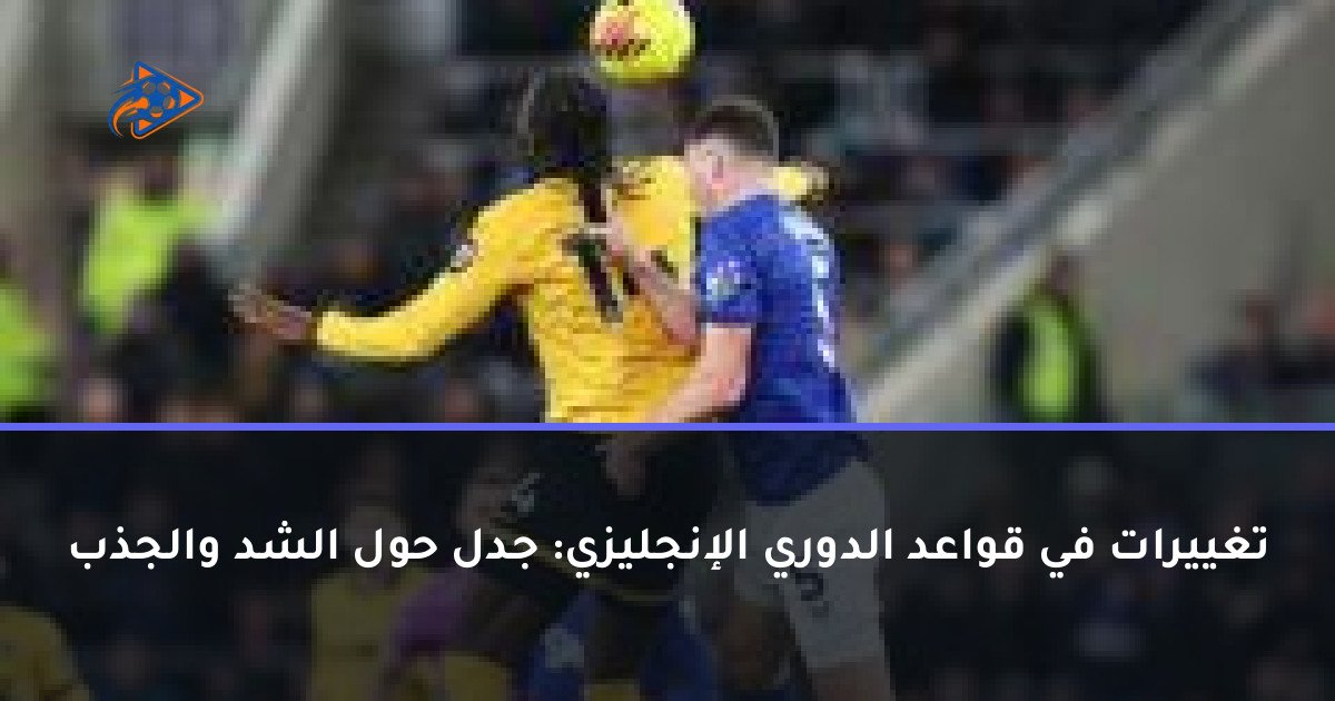 تغييرات في قواعد الدوري الإنجليزي: جدل حول الشد والجذب