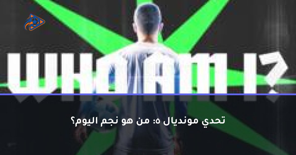 تحدي مونديال 5: من هو نجم اليوم؟