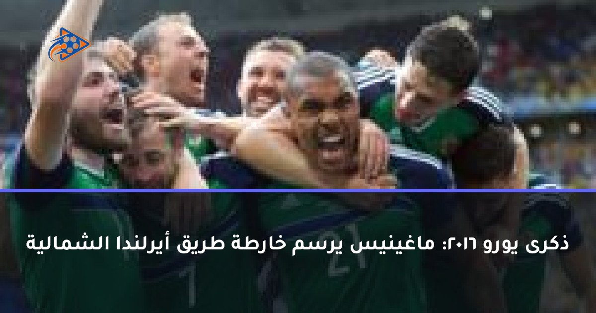 ذكرى يورو 2016: ماغينيس يرسم خارطة طريق أيرلندا الشمالية