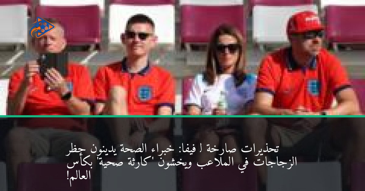 تحذيرات صارخة لـ فيفا: خبراء الصحة يدينون حظر الزجاجات في الملاعب ويخشون 'كارثة صحية' بكأس العالم!