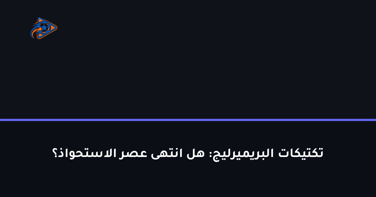 تكتيكات البريميرليج: هل انتهى عصر الاستحواذ؟