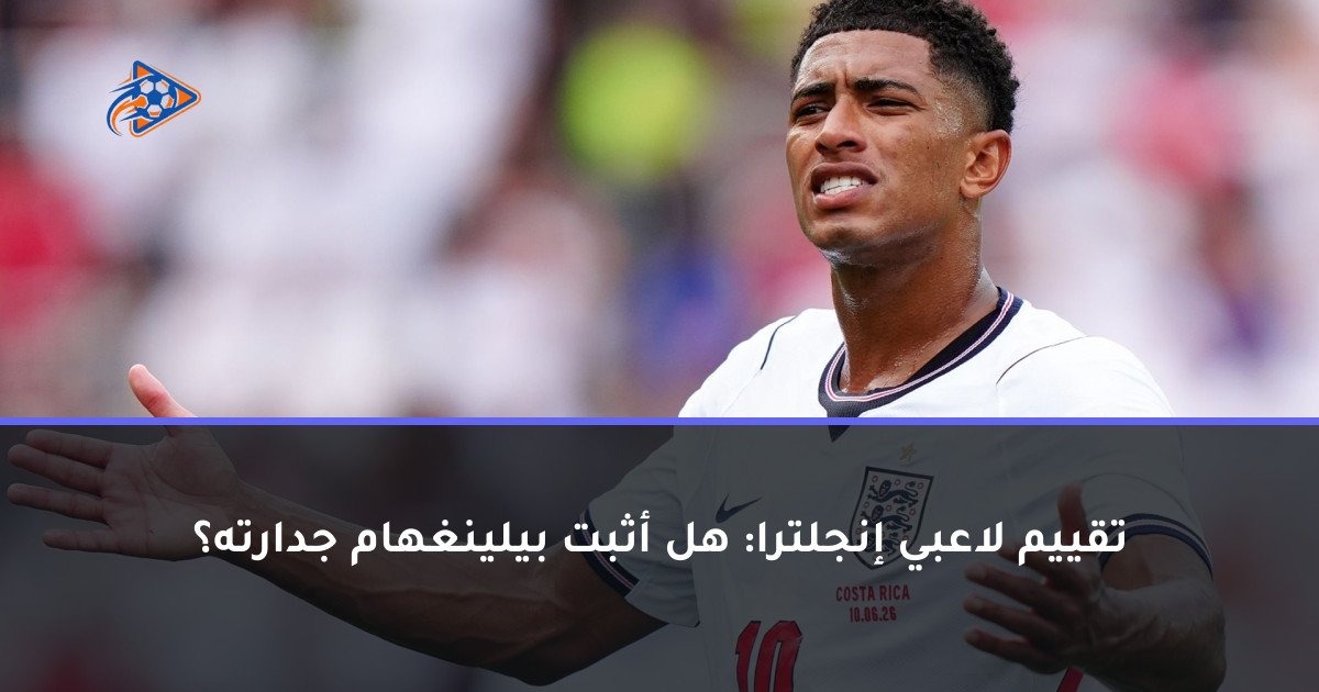 تقييم لاعبي إنجلترا: هل أثبت بيلينغهام جدارته؟