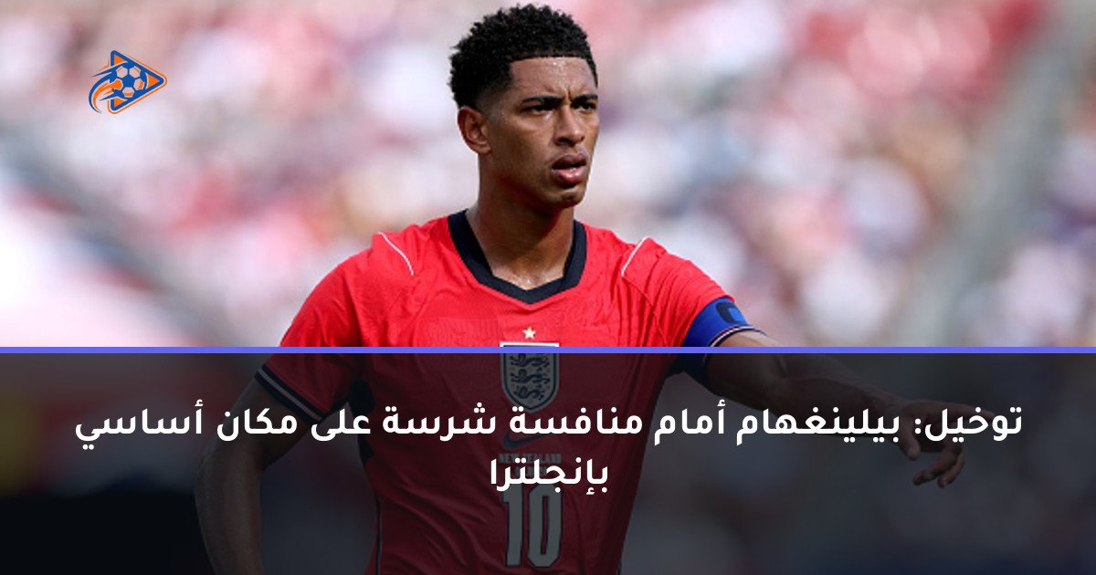 توخيل: بيلينغهام أمام منافسة شرسة على مكان أساسي بإنجلترا