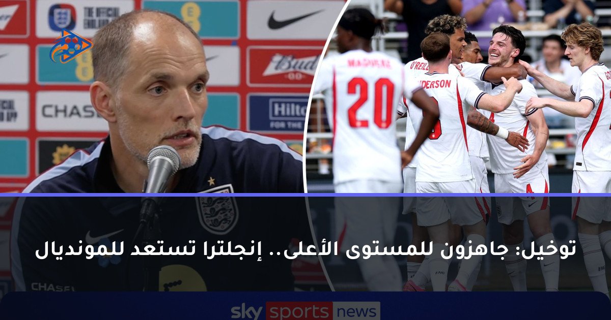 توخيل: جاهزون للمستوى الأعلى.. إنجلترا تستعد للمونديال