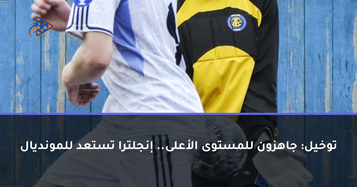 توخيل: جاهزون للمستوى الأعلى.. إنجلترا تستعد للمونديال