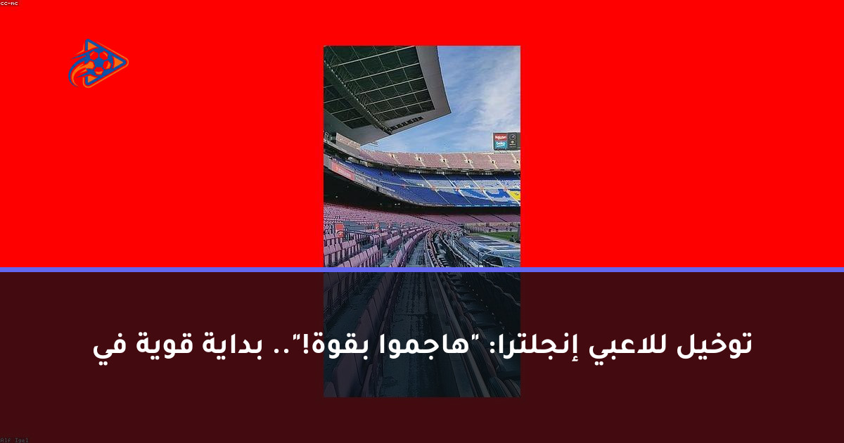 توخيل للاعبي إنجلترا: "هاجموا بقوة!".. بداية قوية في