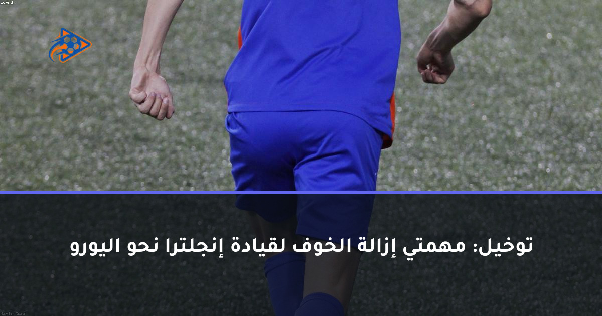 توخيل: مهمتي إزالة الخوف لقيادة إنجلترا نحو اليورو