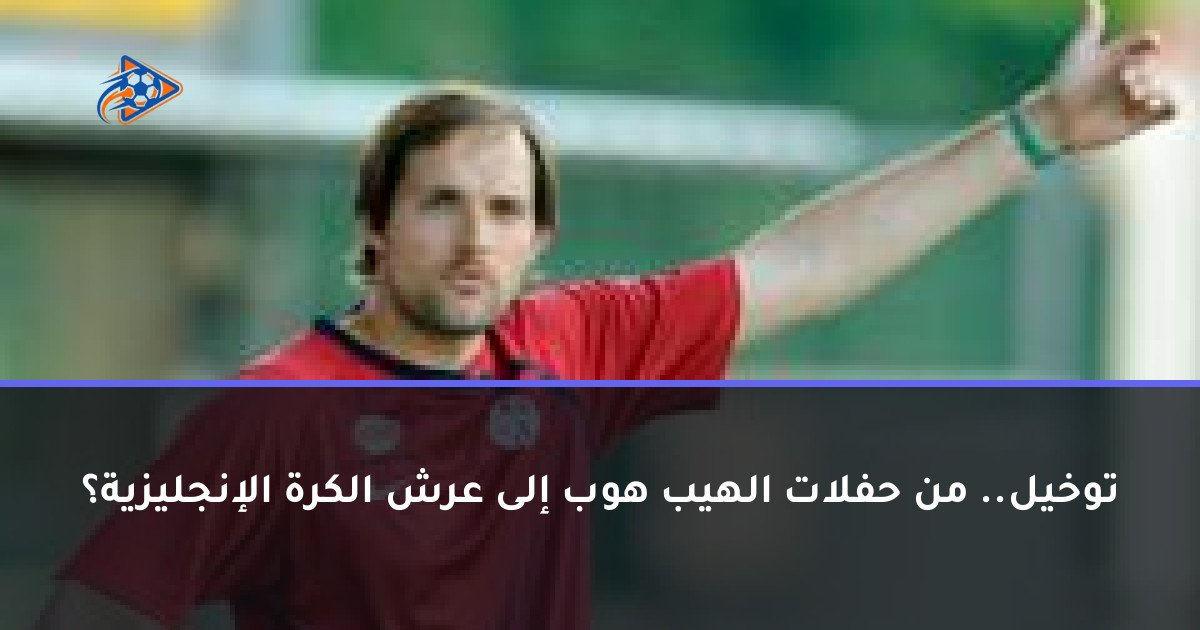 توخيل.. من حفلات الهيب هوب إلى عرش الكرة الإنجليزية؟