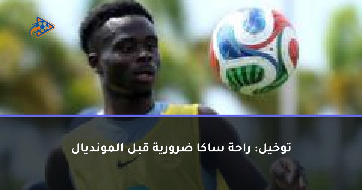 توخيل: راحة ساكا ضرورية قبل المونديال