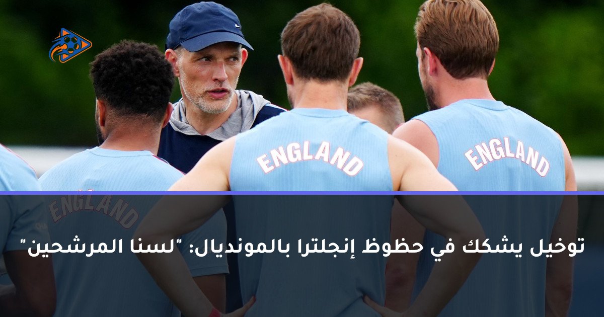 توخيل يشكك في حظوظ إنجلترا بالمونديال: "لسنا المرشحين"