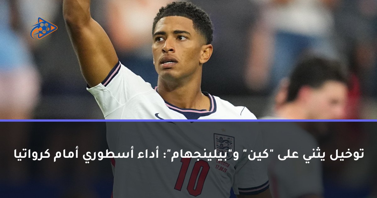 توخيل يثني على "كين" و"بيلينجهام": أداء أسطوري أمام كرواتيا