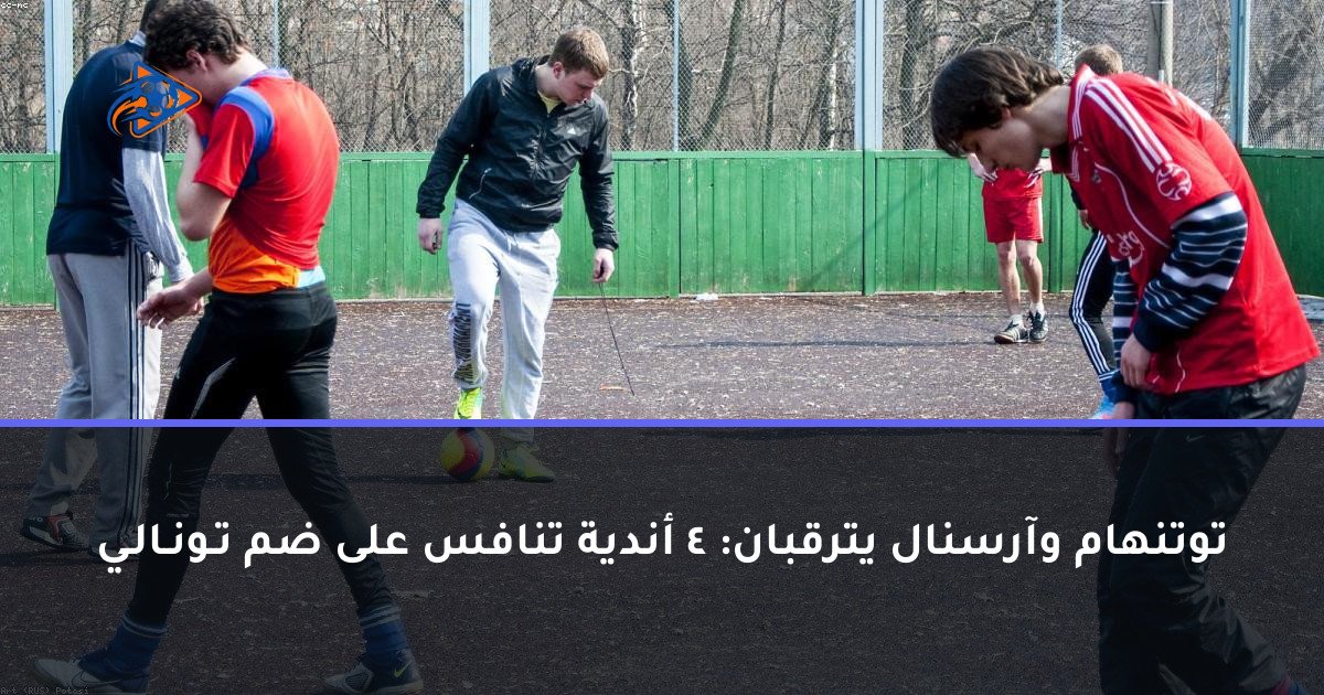 توتنهام وآرسنال يترقبان: 4 أندية تنافس على ضم تـونـالـي