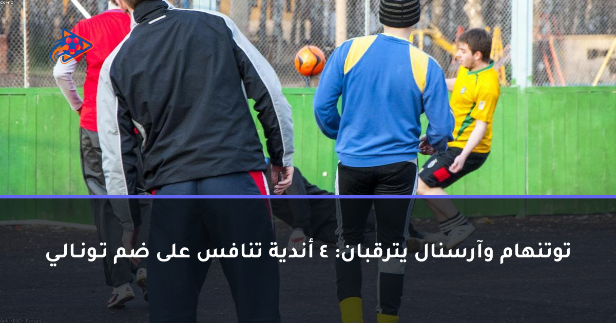 توتنهام وآرسنال يترقبان: 4 أندية تنافس على ضم تـونـالـي