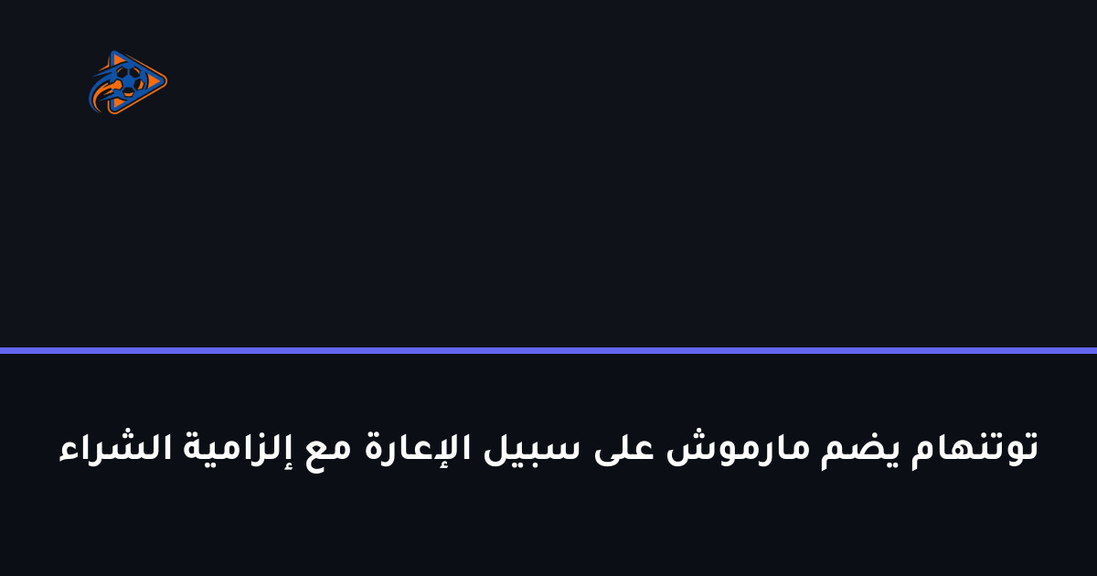 توتنهام يضم مارموش على سبيل الإعارة مع إلزامية الشراء