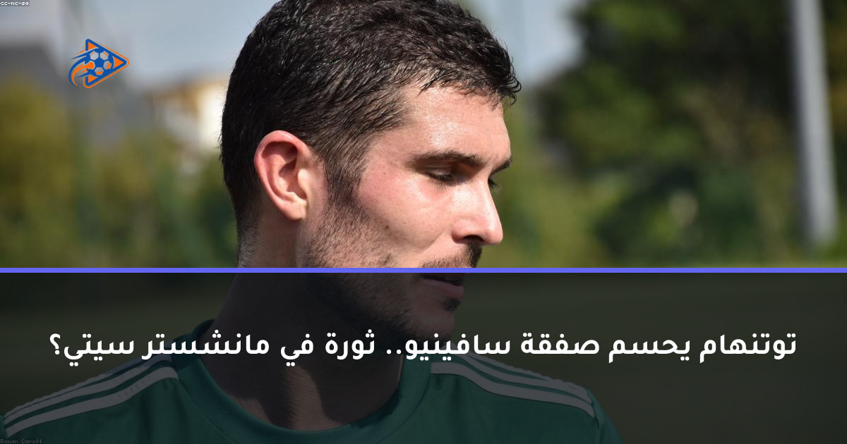 توتنهام يحسم صفقة سافينيو.. ثورة في مانشستر سيتي؟