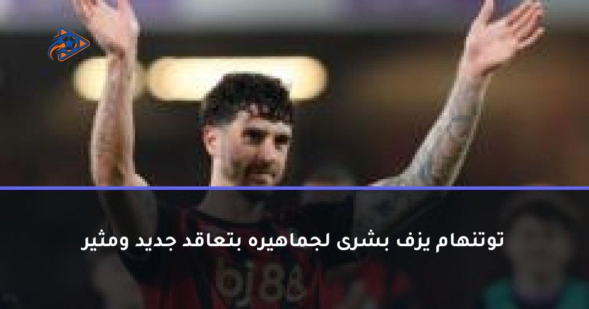 توتنهام يزف بشرى لجماهيره بتعاقد جديد ومثير