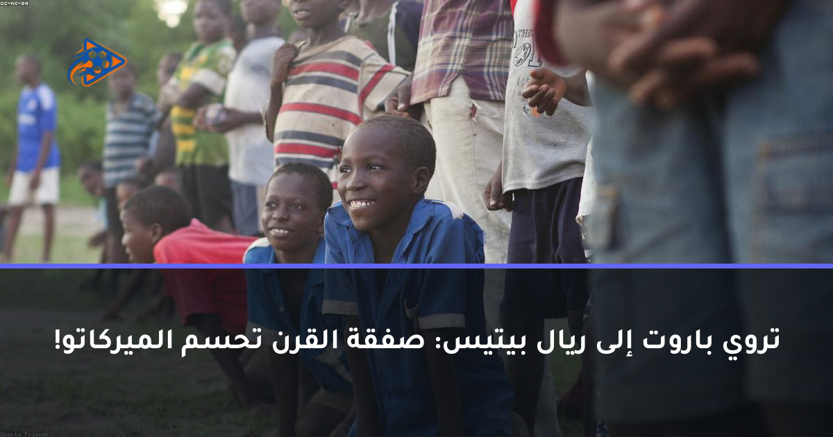 تروي باروت إلى ريال بيتيس: صفقة القرن تحسم الميركاتو!