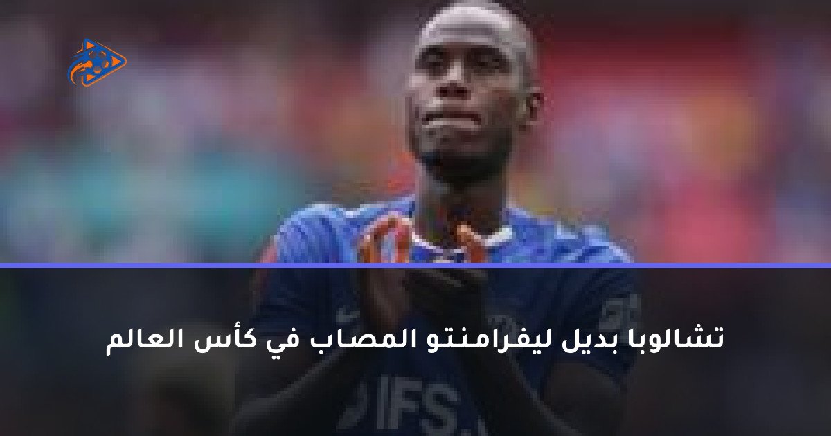 تشالوبا بديل ليفـرامـنـتـو المصـاب في كأس العالم